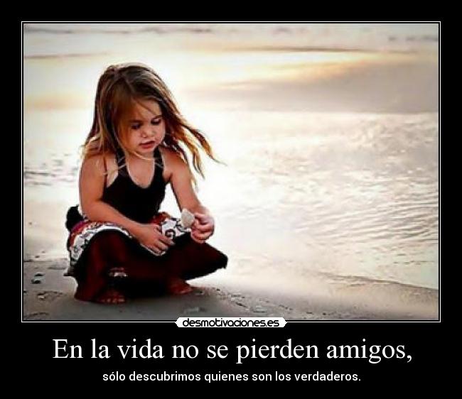 En la vida no se pierden amigos, -