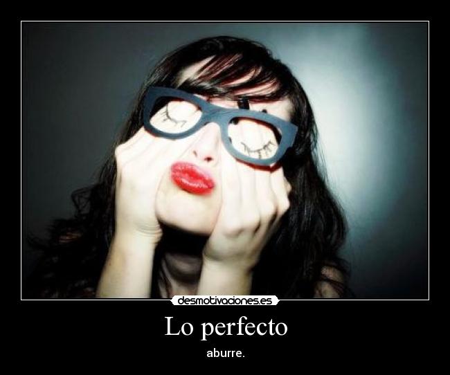 Lo perfecto - aburre.