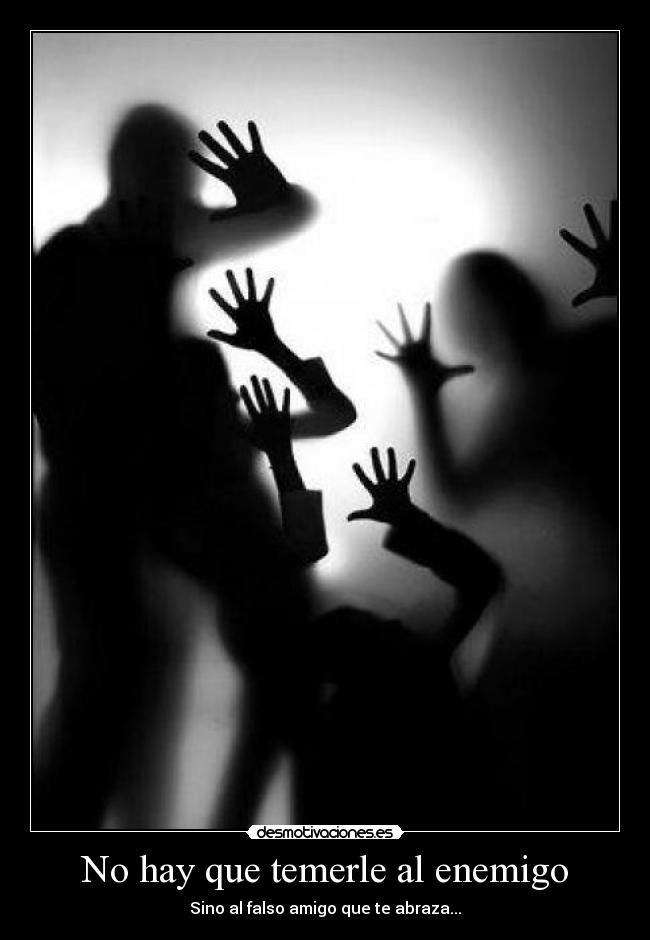 No hay que temerle al enemigo - Sino al falso amigo que te abraza...
