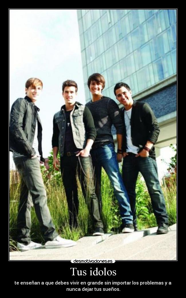 Tus idolos - te enseñan a que debes vivir en grande sin importar los problemas y a
nunca dejar tus sueños.