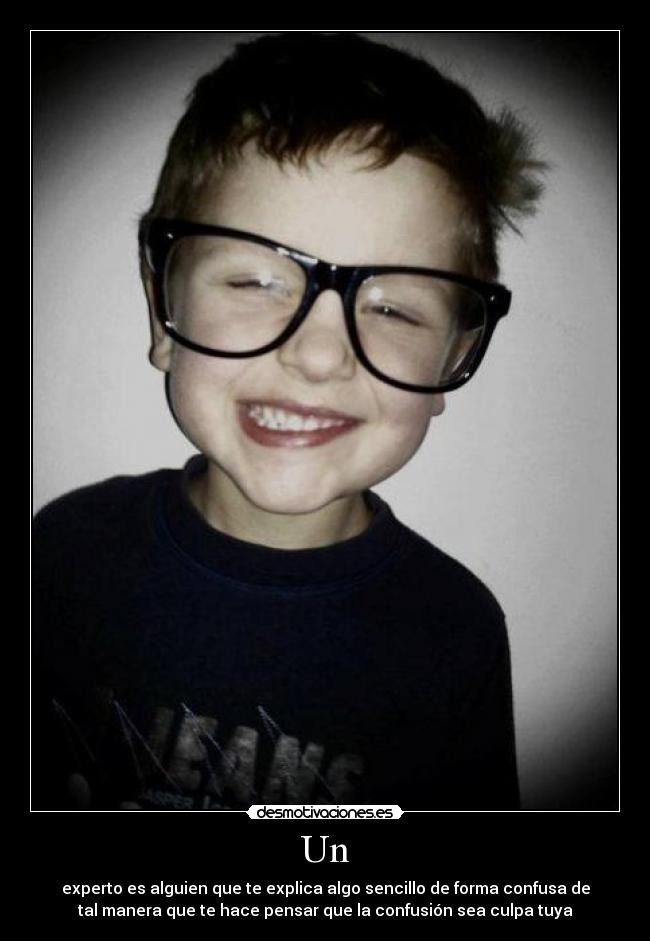 Un - experto es alguien que te explica algo sencillo de forma confusa de
tal manera que te hace pensar que la confusión sea culpa tuya
