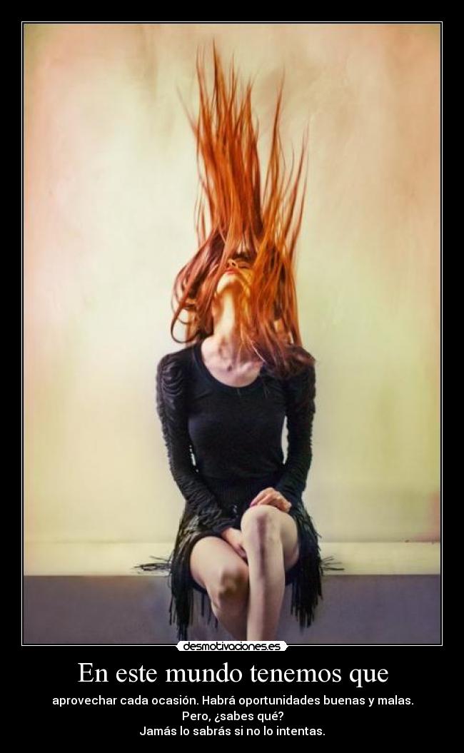 En este mundo tenemos que - aprovechar cada ocasión. Habrá oportunidades buenas y malas.
Pero, ¿sabes qué?
Jamás lo sabrás si no lo intentas.
