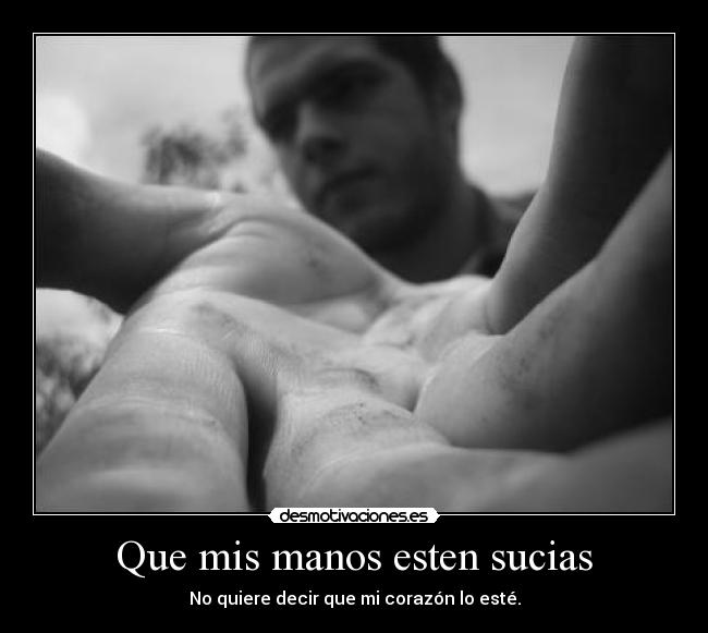 Que mis manos esten sucias - No quiere decir que mi corazón lo esté.