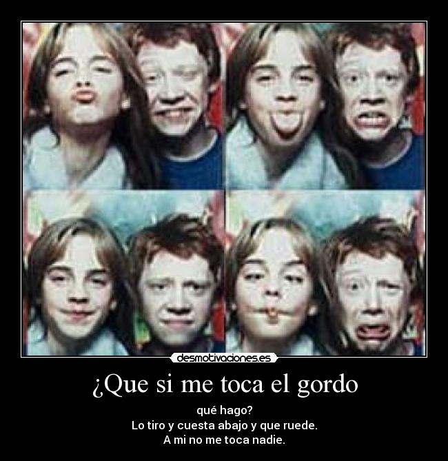 ¿Que si me toca el gordo - qué hago?
Lo tiro y cuesta abajo y que ruede.
A mi no me toca nadie.