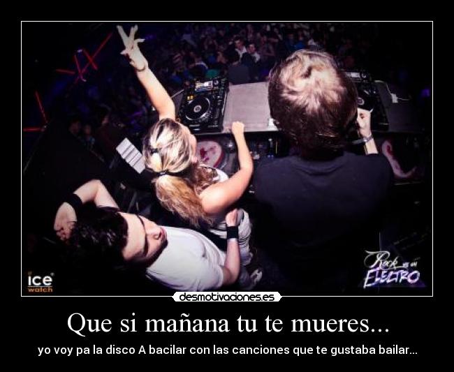 Que si mañana tu te mueres... -