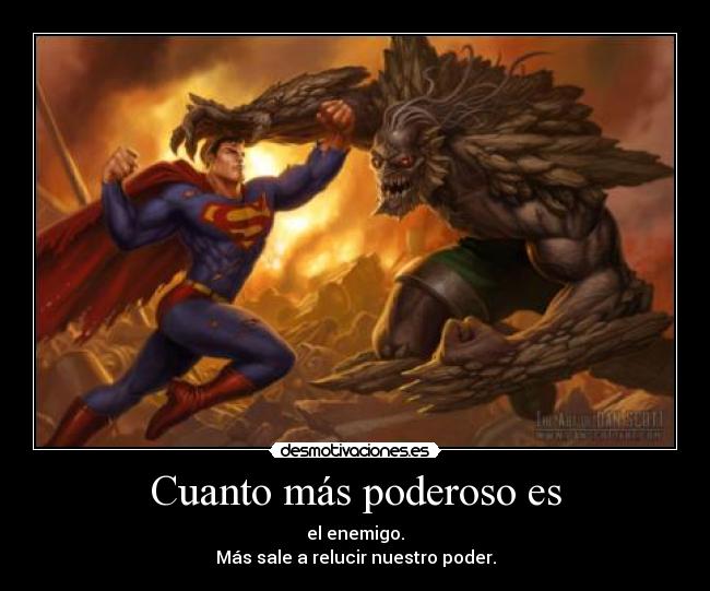 Cuanto más poderoso es - el enemigo.
Más sale a relucir nuestro poder.