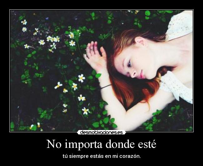 No importa donde esté - tú siempre estás en mi corazón.