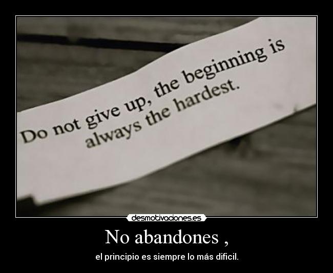 No abandones , - el principio es siempre lo más dificil.