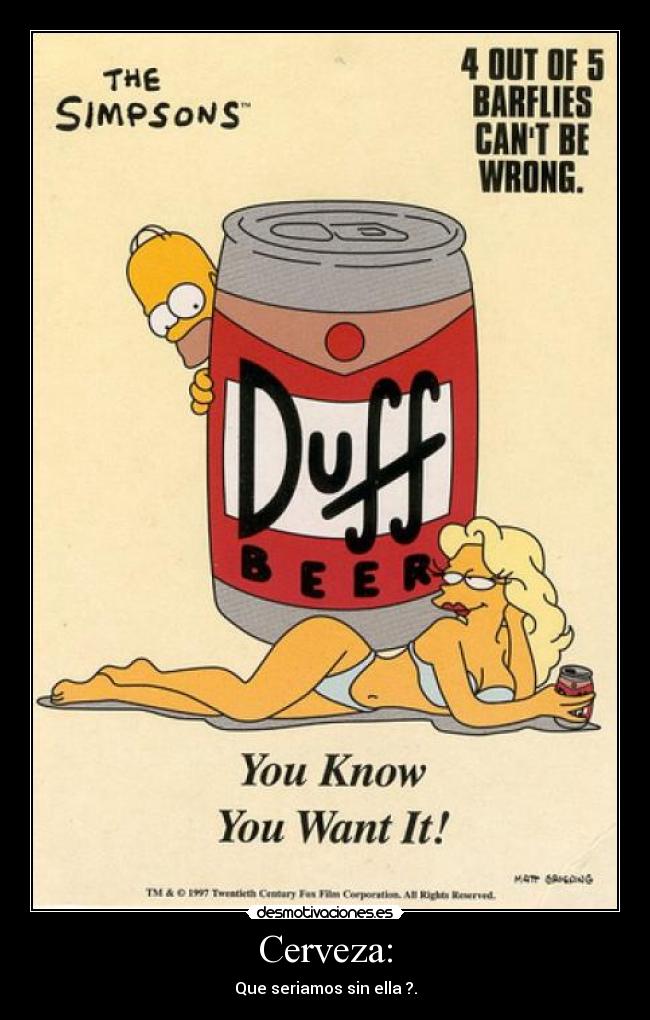 Cerveza: - Que seriamos sin ella ?.