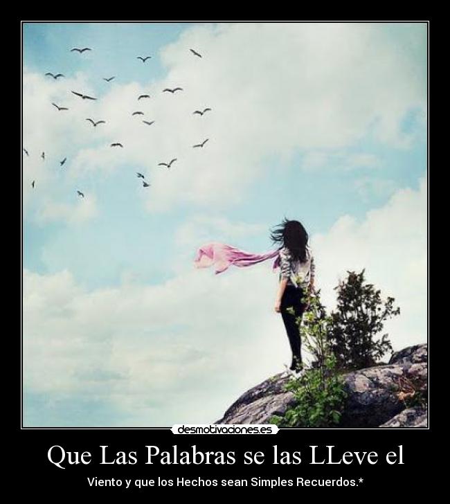Que Las Palabras se las LLeve el - Viento y que los Hechos sean Simples Recuerdos.*