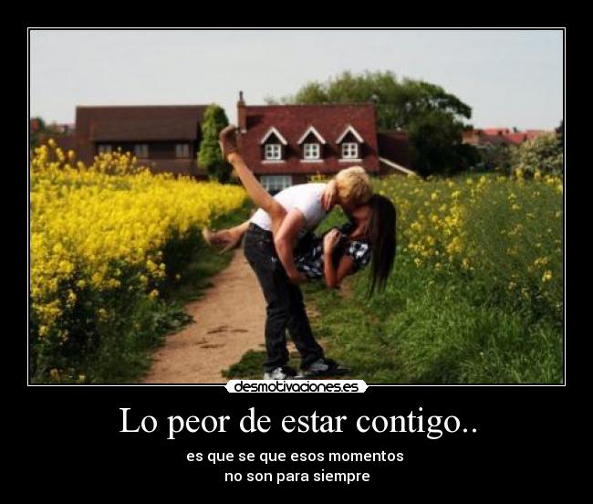 Lo peor de estar contigo.. -