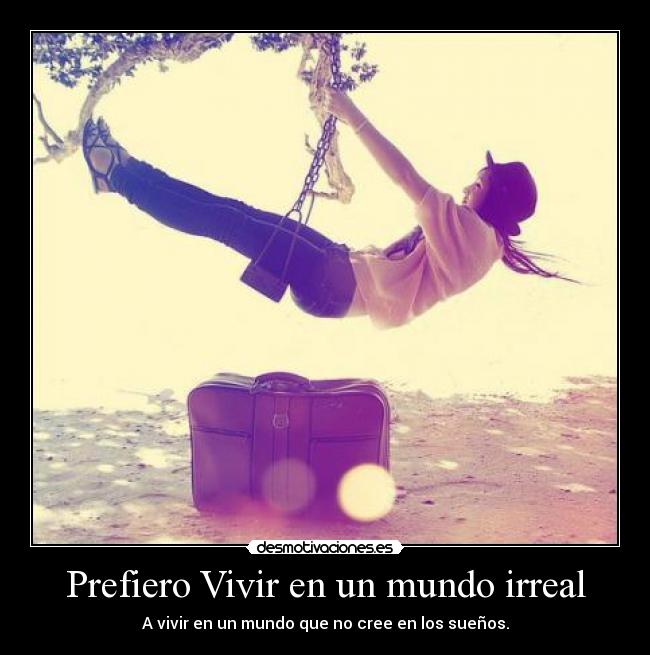 Prefiero Vivir en un mundo irreal - A vivir en un mundo que no cree en los sueños.