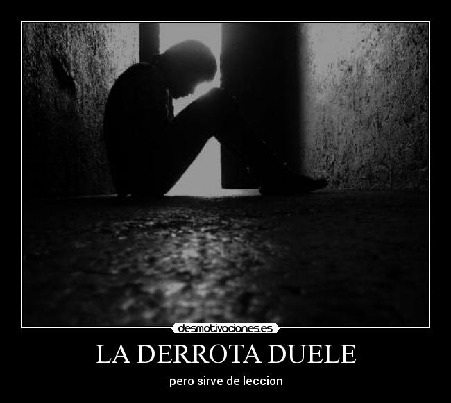 LA DERROTA DUELE -