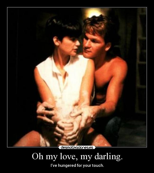 Oh my love, my darling. - Ive hungered for your touch.