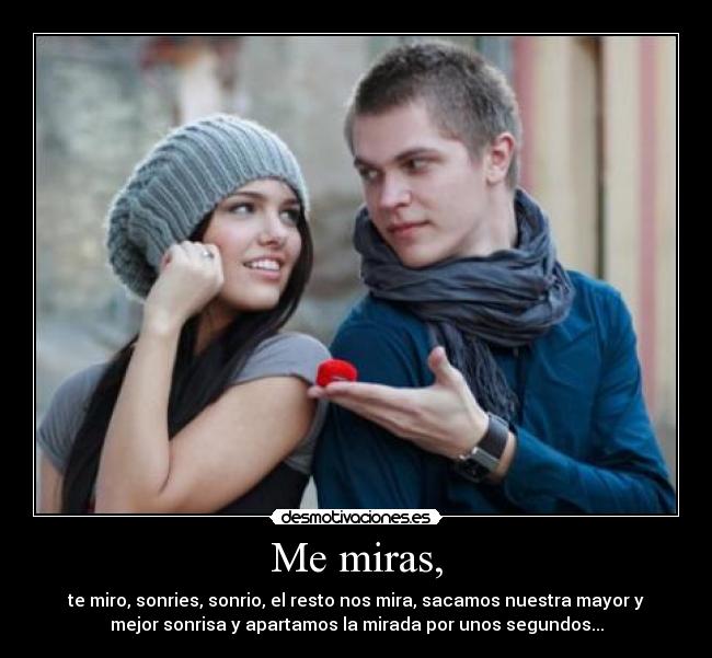 Me miras, - te miro, sonries, sonrio, el resto nos mira, sacamos nuestra mayor y
mejor sonrisa y apartamos la mirada por unos segundos...