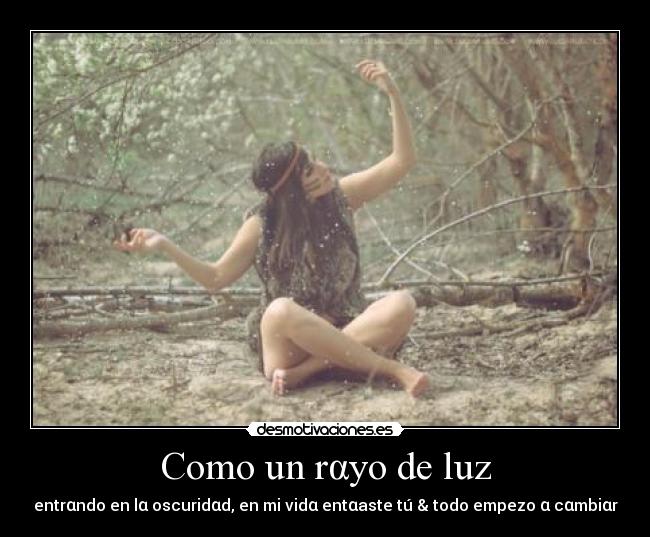 Como un rαyo de luz - entrαndo en lα oscuridαd, en mi vidα entαaste tú & todo empezo α cαmbiαr