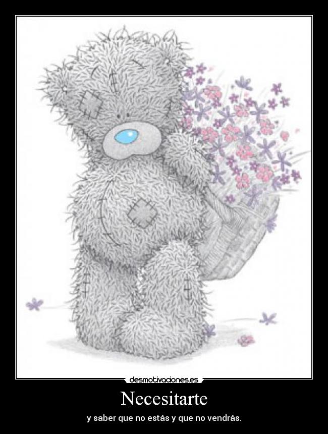 Necesitarte - y saber que no estás y que no vendrás.