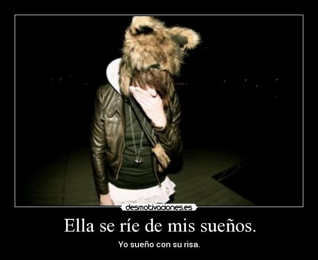 Ella se ríe de mis sueños. - Yo sueño con su risa.