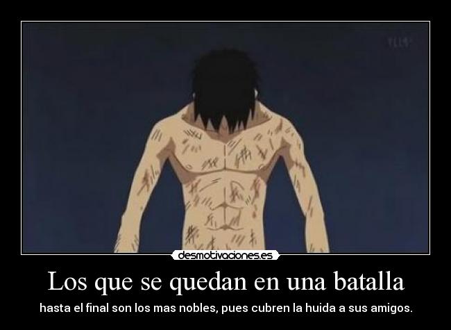 Los que se quedan en una batalla - hasta el final son los mas nobles, pues cubren la huida a sus amigos.