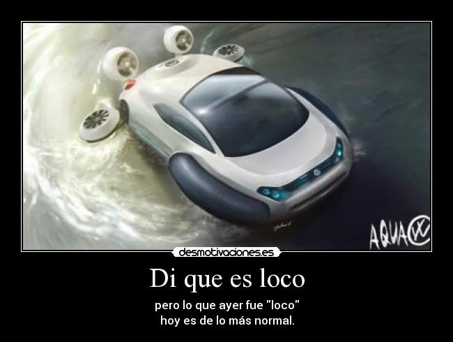 Di que es loco - pero lo que ayer fue loco
hoy es de lo más normal.