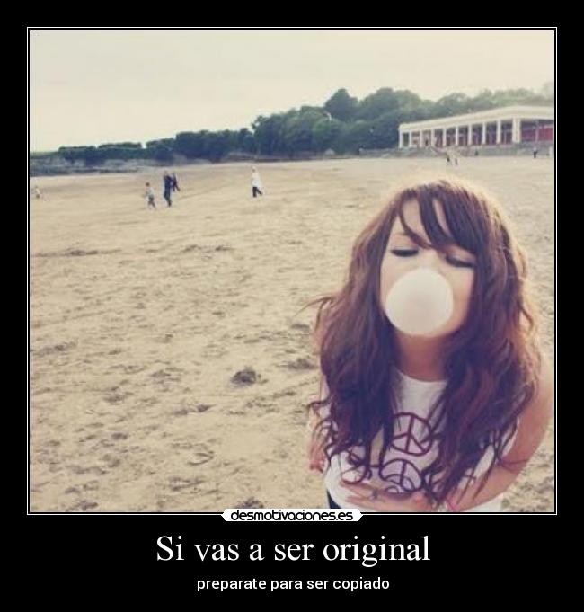 Si vas a ser original -