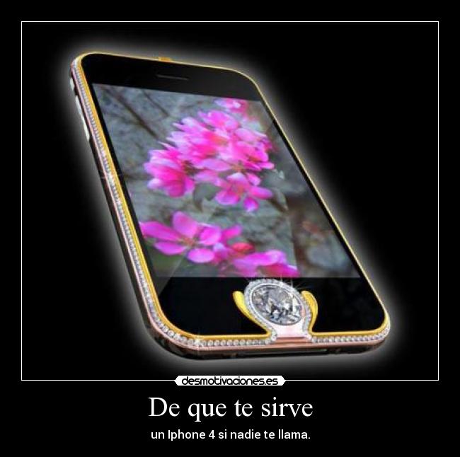 De que te sirve - un Iphone 4 si nadie te llama.
