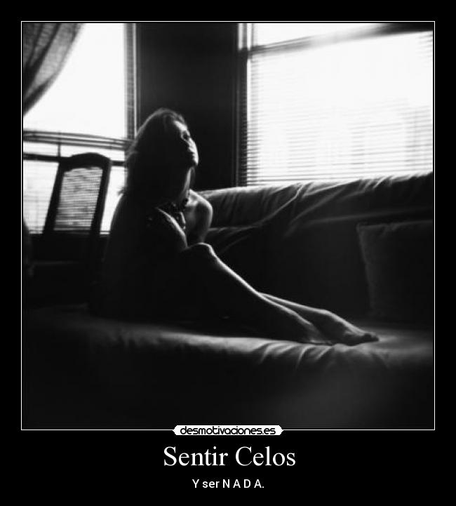 Sentir Celos - Y ser N A D A.
