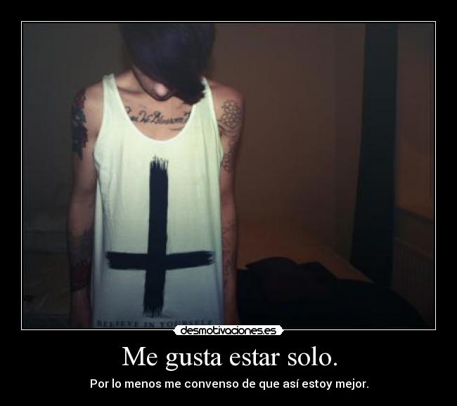 Me gusta estar solo. - Por lo menos me convenso de que así estoy mejor.