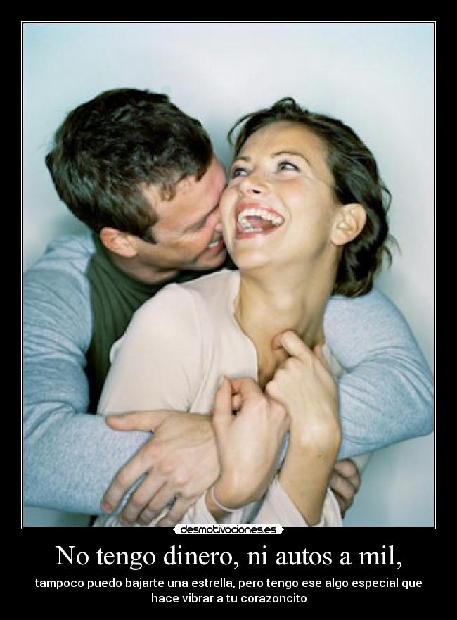 No tengo dinero, ni autos a mil, - tampoco puedo bajarte una estrella, pero tengo ese algo especial que
hace vibrar a tu corazoncito