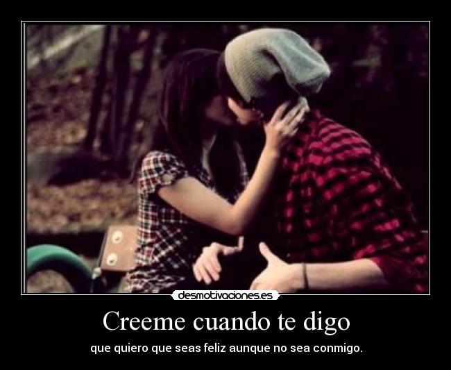 Creeme cuando te digo - que quiero que seas feliz aunque no sea conmigo.