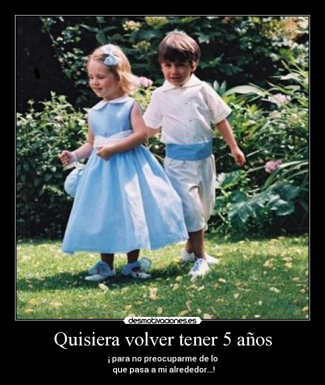 Quisiera volver tener 5 años - 