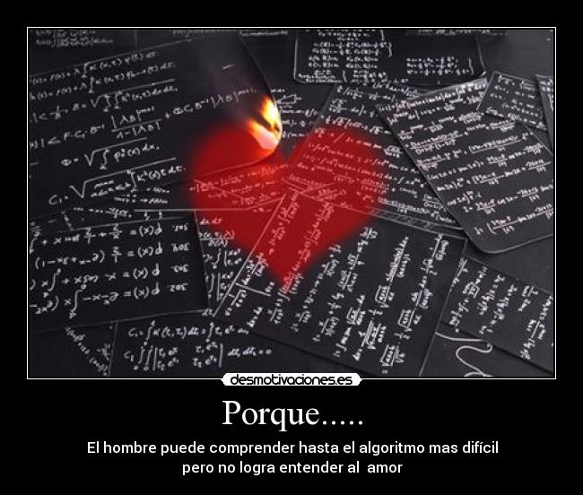 Porque..... - El hombre puede comprender hasta el algoritmo mas difícil
pero no logra entender al  amor