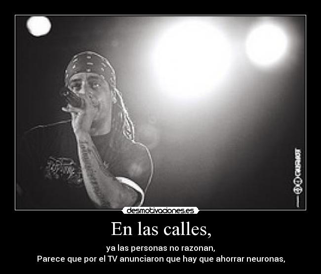 En las calles, - ya las personas no razonan,
Parece que por el TV anunciaron que hay que ahorrar neuronas,
