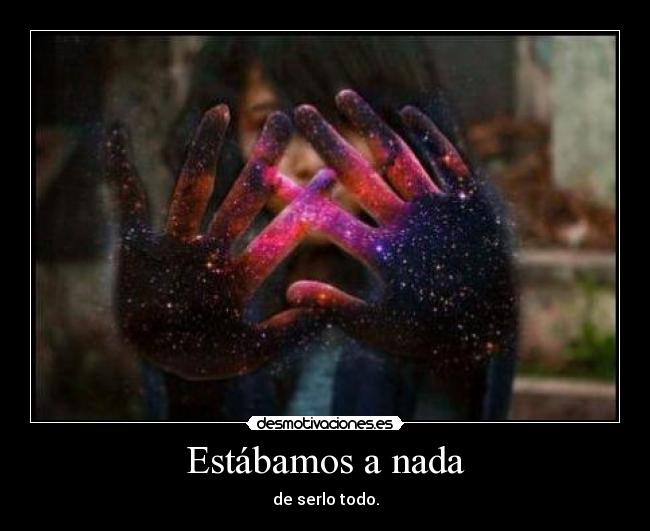 Estábamos a nada - de serlo todo.