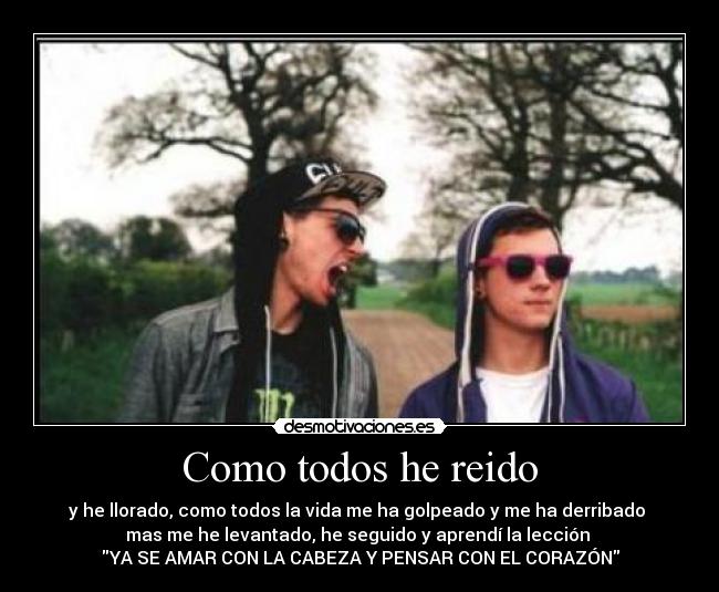 Como todos he reido - y he llorado, como todos la vida me ha golpeado y me ha derribado
mas me he levantado, he seguido y aprendí la lección
YA SE AMAR CON LA CABEZA Y PENSAR CON EL CORAZÓN