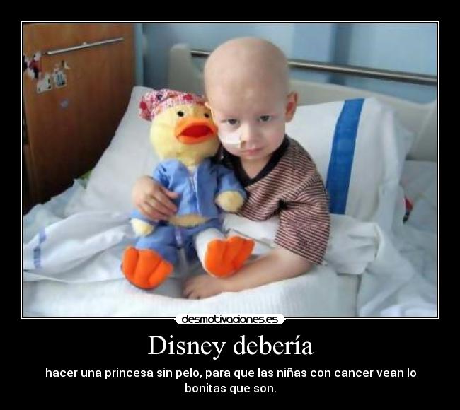 Disney debería - hacer una princesa sin pelo, para que las niñas con cancer vean lo bonitas que son.