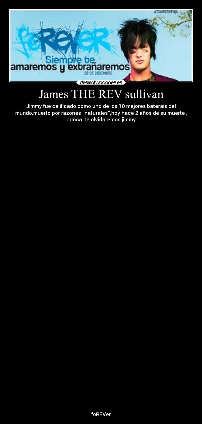 James THE REV sullivan - Jimmy fue calificado como uno de los 10 mejores baterais del
mundo,muerto por razones naturales,hoy hace 2 años de su muerte ,
nunca te olvidaremos jimmy
foREVer