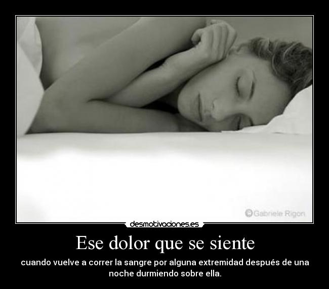 Ese dolor que se siente - cuando vuelve a correr la sangre por alguna extremidad después de una
noche durmiendo sobre ella.