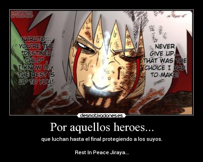 Por aquellos heroes... - que luchan hasta el final protegiendo a los suyos.

Rest In Peace Jiraya...