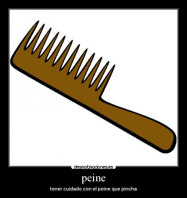 peine - tener cuidado con el peine que pincha