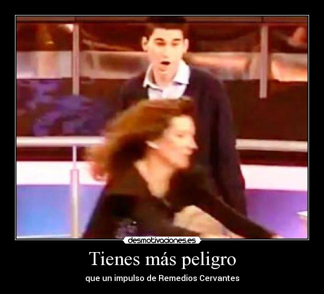 Tienes más peligro - que un impulso de Remedios Cervantes