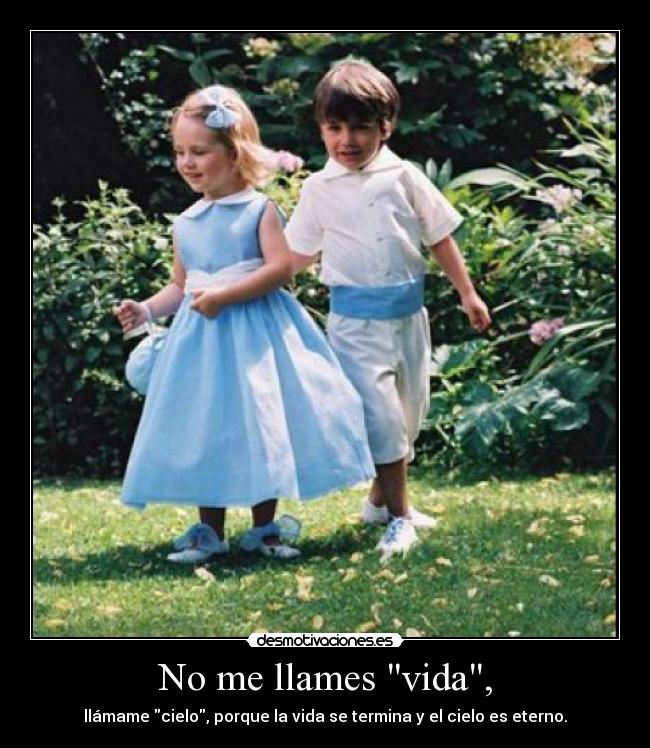 No me llames vida, -