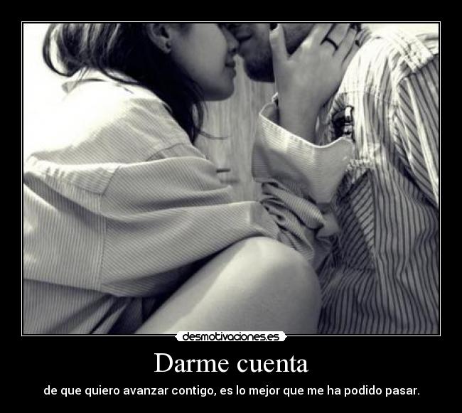 Darme cuenta - de que quiero avanzar contigo, es lo mejor que me ha podido pasar.