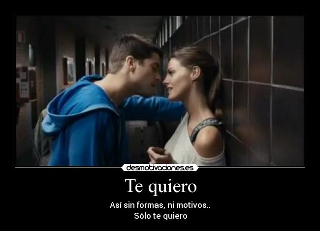 Te quiero - Así sin formas, ni motivos..
Sólo te quiero