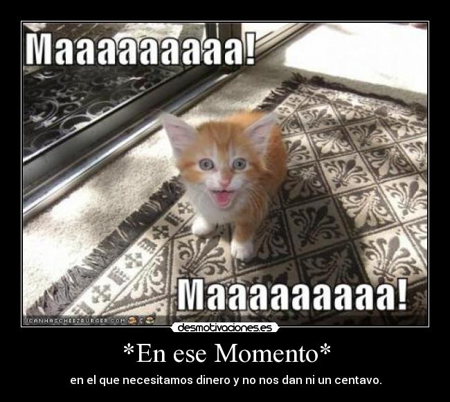 *En ese Momento* - en el que necesitamos dinero y no nos dan ni un centavo.