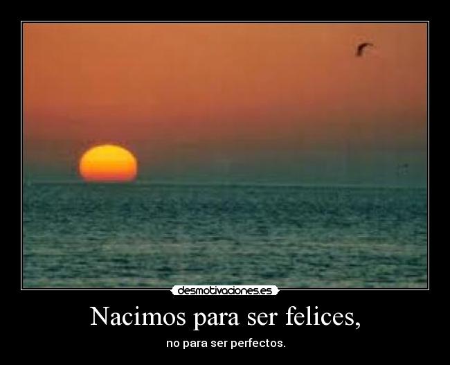 Nacimos para ser felices, - no para ser perfectos.