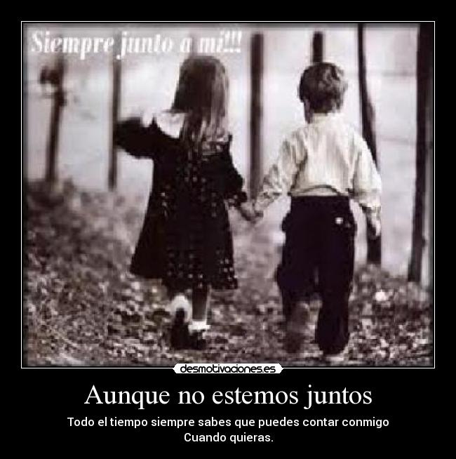 Aunque no estemos juntos - Todo el tiempo siempre sabes que puedes contar conmigo
Cuando quieras.