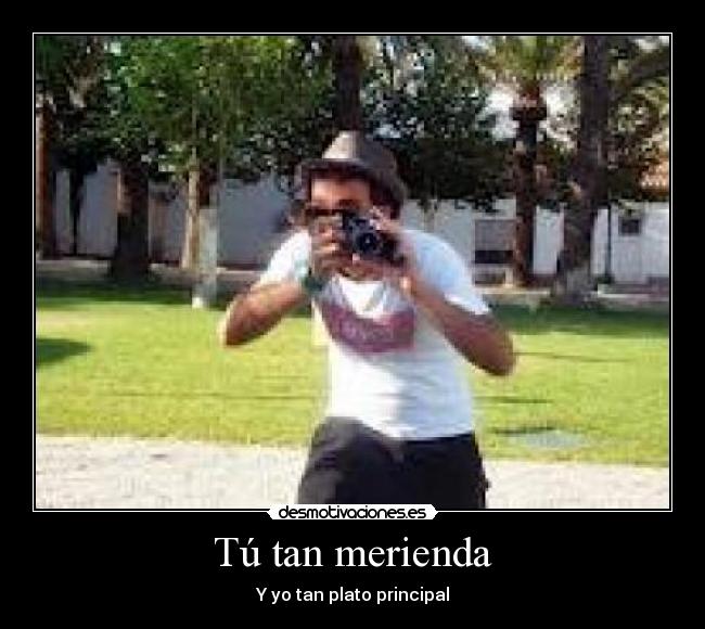 Tú tan merienda - Y yo tan plato principal