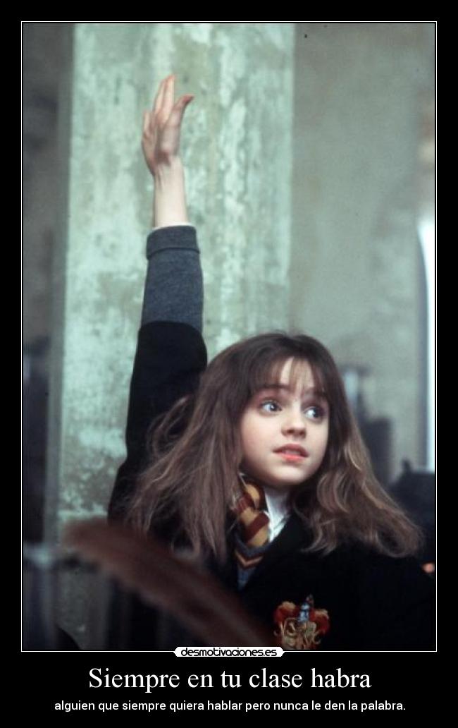 Siempre en tu clase habra - alguien que siempre quiera hablar pero nunca le den la palabra.