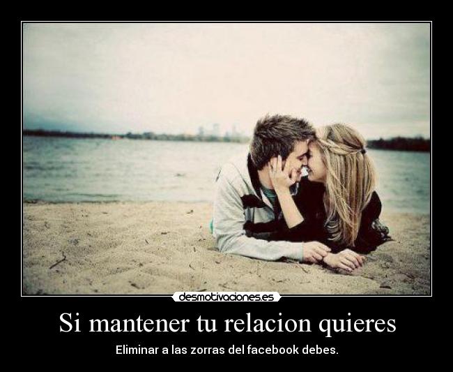Si mantener tu relacion quieres - Eliminar a las zorras del facebook debes.